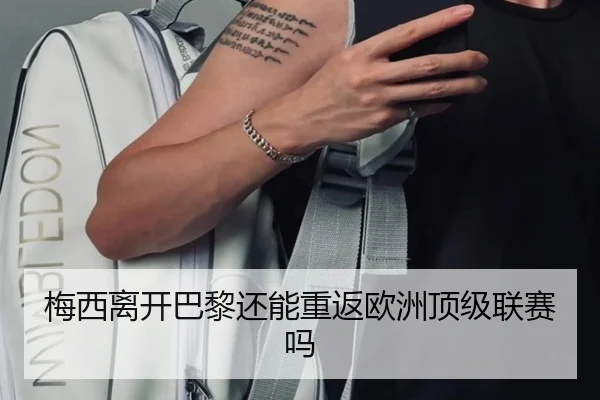 梅西离开巴黎还能重返欧洲顶级联赛吗
