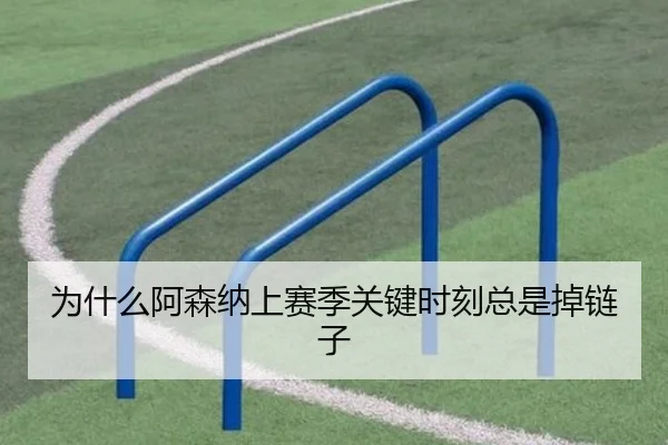 为什么阿森纳上赛季关键时刻总是掉链子