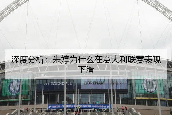 深度分析：朱婷为什么在意大利联赛表现下滑